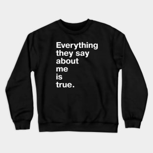 Everything they say about me is true. Crewneck Sweatshirt